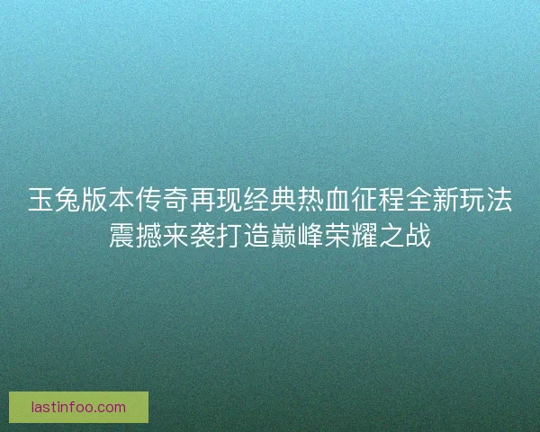 玉兔版本传奇再现经典热血征程全新玩法震撼来袭打造巅峰荣耀之战