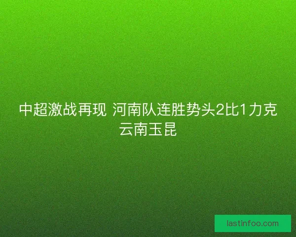 中超激战再现 河南队连胜势头2比1力克云南玉昆